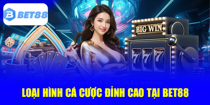 Loại hình cá cược đỉnh cao tại Bet88
